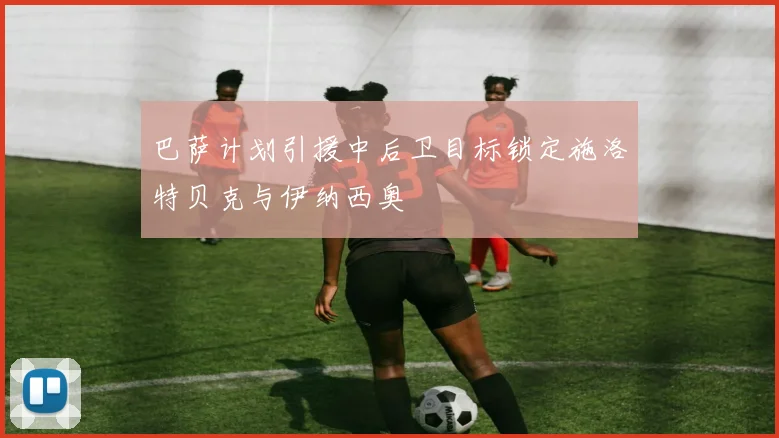 巴萨计划引援中后卫目标锁定施洛特贝克与伊纳西奥