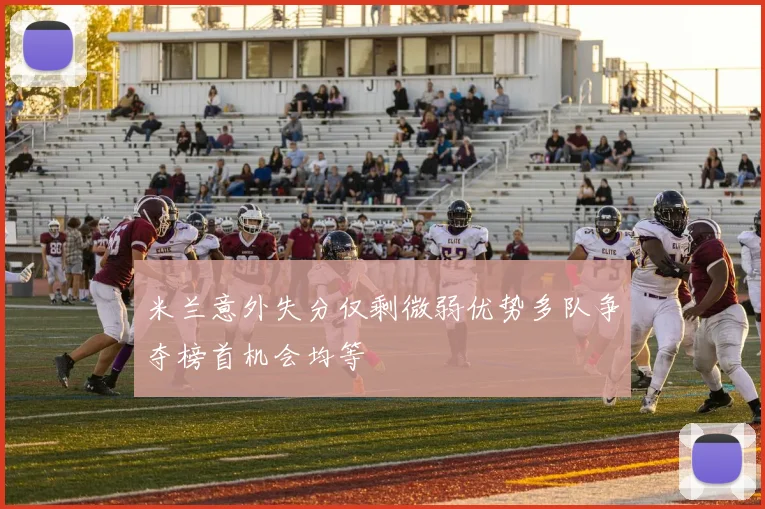 米兰意外失分仅剩微弱优势多队争夺榜首机会均等
