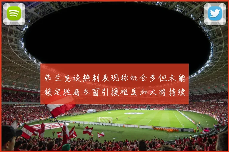 弗兰克谈热刺表现称机会多但未能锁定胜局冬窗引援难度加大将持续关注