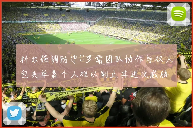 科尔强调防守C罗需团队协作与双人包夹单靠个人难以制止其进攻威胁