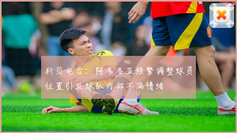 科贝电台：阿韦洛亚频繁调整球员位置引发球队内部不满情绪