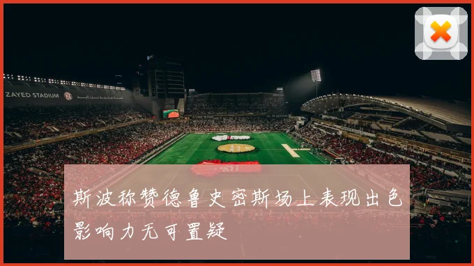 斯波称赞德鲁史密斯场上表现出色影响力无可置疑